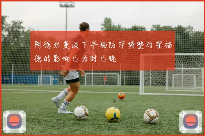 阿德尔曼谈下半场防守调整对霍福德的影响已为时已晚