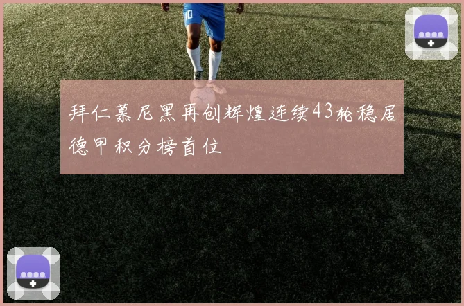 拜仁慕尼黑再创辉煌连续43轮稳居德甲积分榜首位