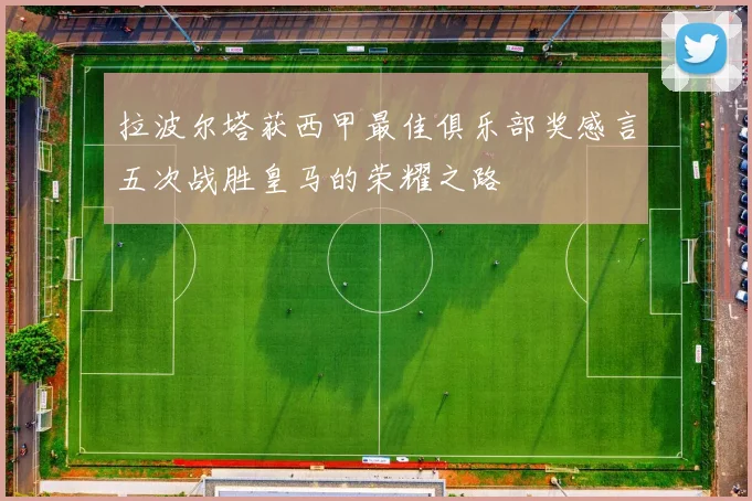 拉波尔塔获西甲最佳俱乐部奖感言五次战胜皇马的荣耀之路