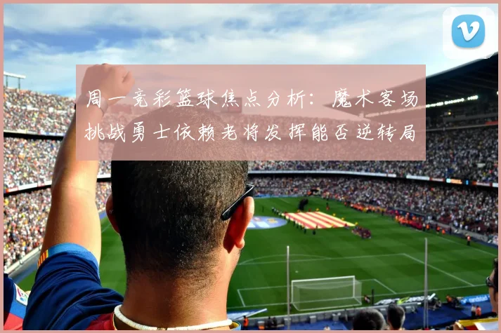 周一竞彩篮球焦点分析：魔术客场挑战勇士依赖老将发挥能否逆转局势