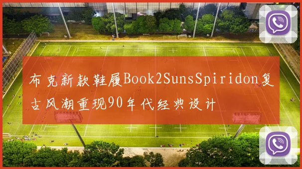 布克新款鞋履Book2SunsSpiridon复古风潮重现90年代经典设计