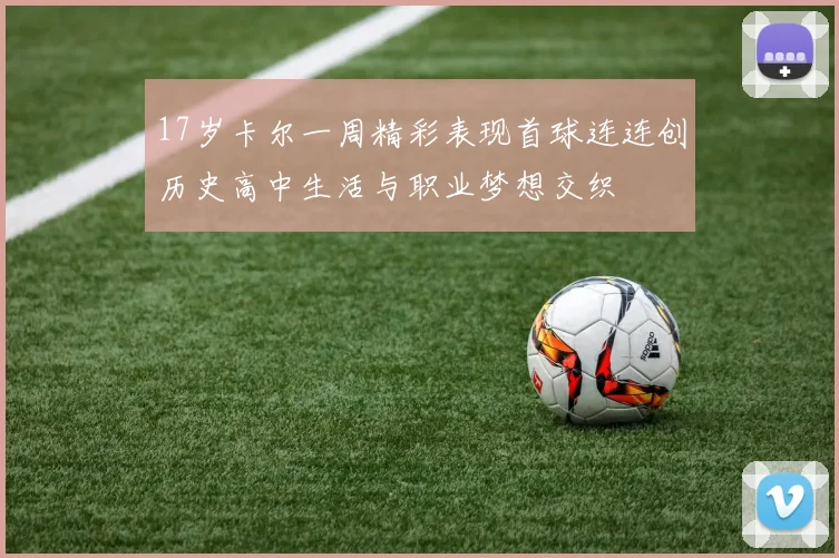 17岁卡尔一周精彩表现首球连连创历史高中生活与职业梦想交织
