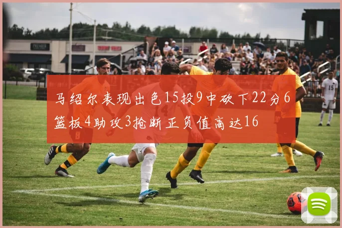 马绍尔表现出色15投9中砍下22分6篮板4助攻3抢断正负值高达16