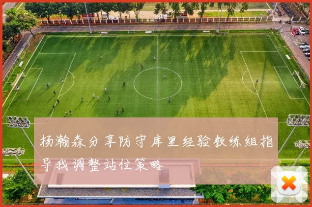 杨瀚森分享防守库里经验教练组指导我调整站位策略