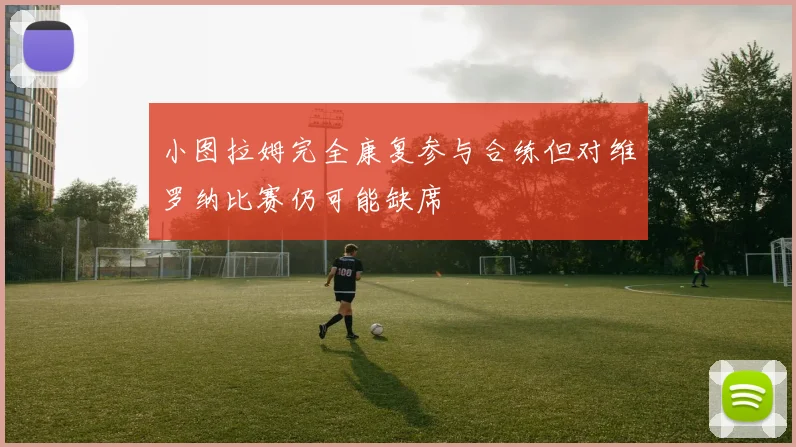 小图拉姆完全康复参与合练但对维罗纳比赛仍可能缺席