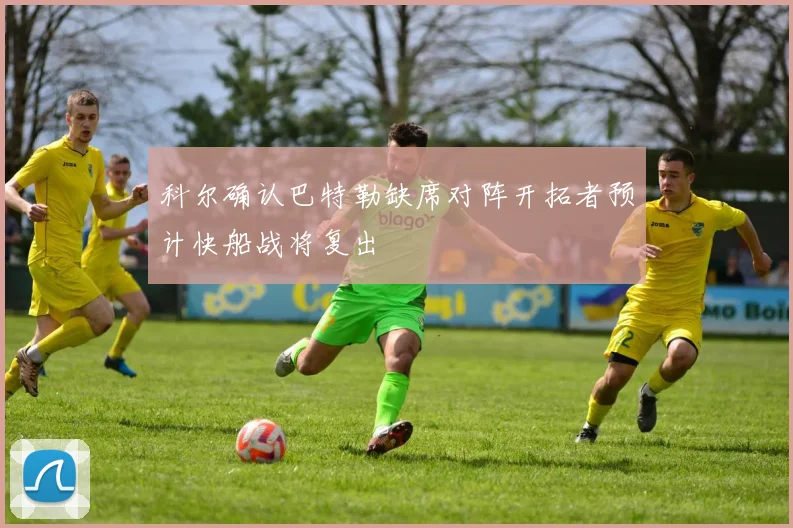 科尔确认巴特勒缺席对阵开拓者预计快船战将复出