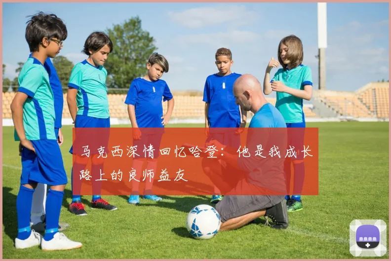 马克西深情回忆哈登：他是我成长路上的良师益友
