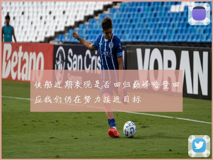 快船近期表现是否回归巅峰哈登回应我们仍在努力接近目标
