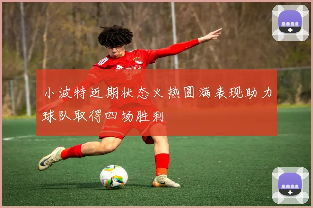小波特近期状态火热圆满表现助力球队取得四场胜利