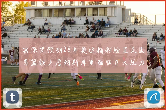 富保罗预测28年奥运精彩纷呈美国男篮缺少詹姆斯库里面临巨大压力