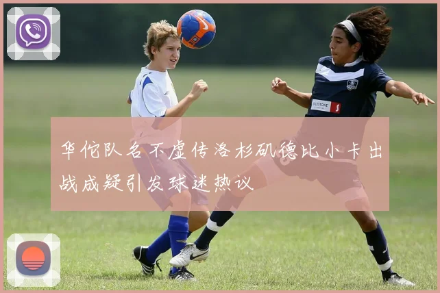 华佗队名不虚传洛杉矶德比小卡出战成疑引发球迷热议