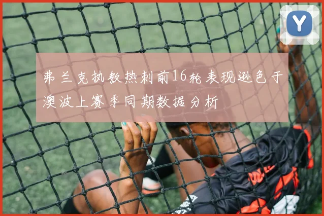 弗兰克执教热刺前16轮表现逊色于澳波上赛季同期数据分析