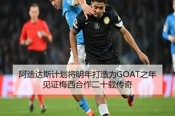 阿迪达斯计划将明年打造为GOAT之年见证梅西合作二十载传奇（SabaSports）